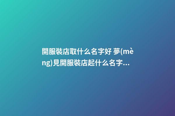 開服裝店取什么名字好 夢(mèng)見開服裝店起什么名字好是怎么回事？-第1張-店鋪起名-玄機(jī)派
